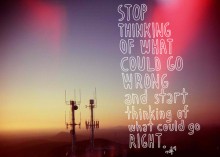 Stop thinking of what could go wrong and start thinking of what could go right.jpg